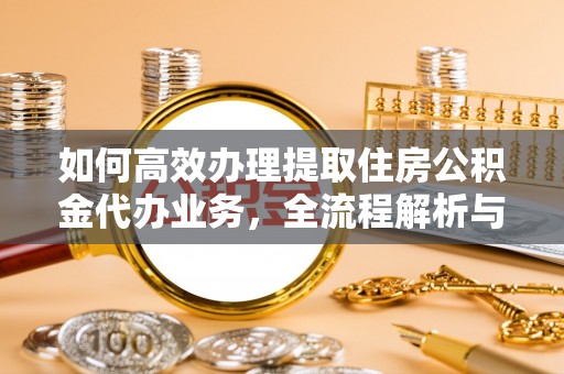 巴林右旗如何高效办理提取住房公积金代办业务，全流程解析与实用建议