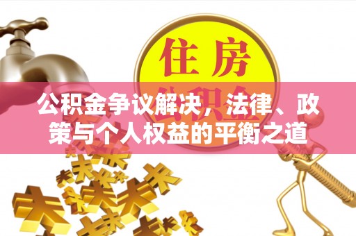 巴林右旗公积金争议解决，法律、政策与个人权益的平衡之道