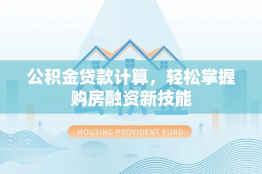 巴林右旗公积金贷款计算，轻松掌握购房融资新技能