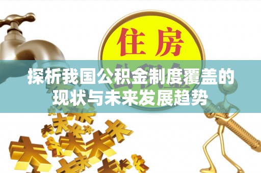 巴林右旗探析我国公积金制度覆盖的现状与未来发展趋势