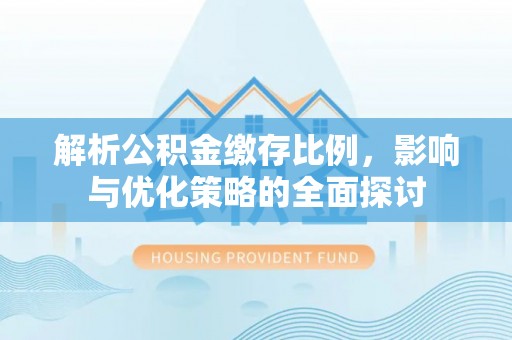 巴林右旗解析公积金缴存比例，影响与优化策略的全面探讨
