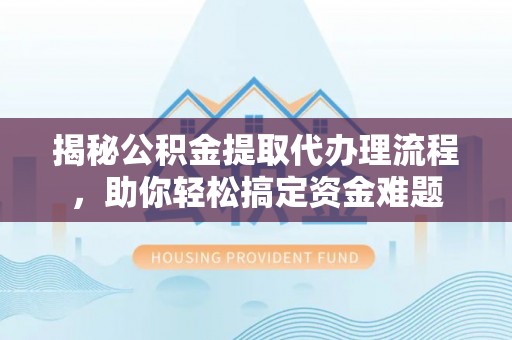 巴林右旗揭秘公积金提取代办理流程，助你轻松搞定资金难题