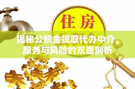 巴林右旗揭秘公积金提取代办中介，服务与风险的双面剖析