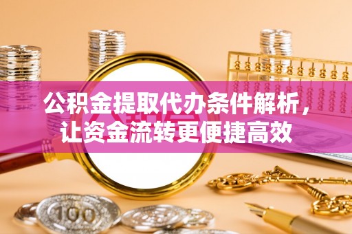 巴林右旗公积金提取代办条件解析，让资金流转更便捷高效