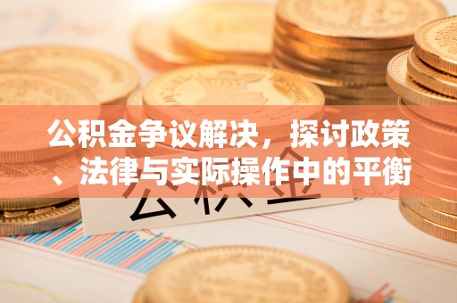 巴林右旗公积金争议解决，探讨政策、法律与实际操作中的平衡之道