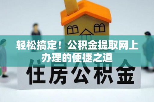 巴林右旗轻松搞定！公积金提取网上办理的便捷之道