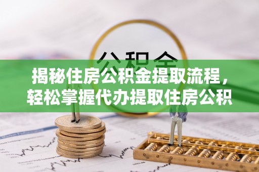 巴林右旗揭秘住房公积金提取流程，轻松掌握代办提取住房公积金技巧