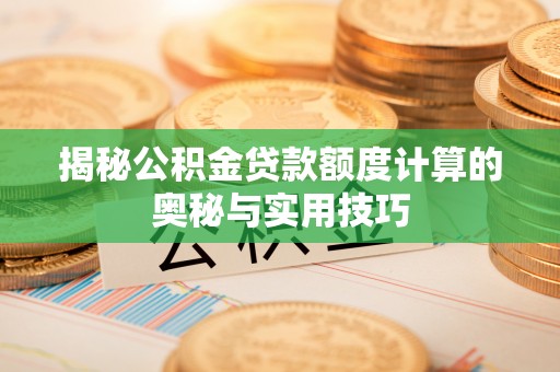 巴林右旗揭秘公积金贷款额度计算的奥秘与实用技巧