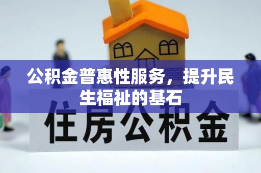 巴林右旗公积金普惠性服务，提升民生福祉的基石