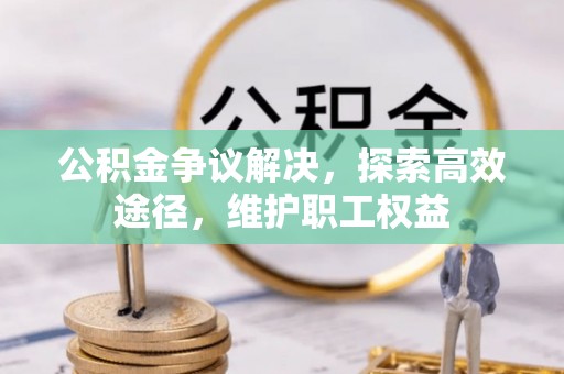 巴林右旗公积金争议解决，探索高效途径，维护职工权益