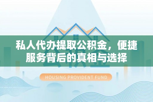 巴林右旗私人代办提取公积金，便捷服务背后的真相与选择