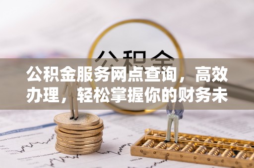 巴林右旗公积金服务网点查询，高效办理，轻松掌握你的财务未来