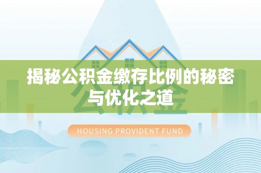 巴林右旗揭秘公积金缴存比例的秘密与优化之道