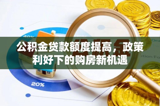巴林右旗公积金贷款额度提高，政策利好下的购房新机遇