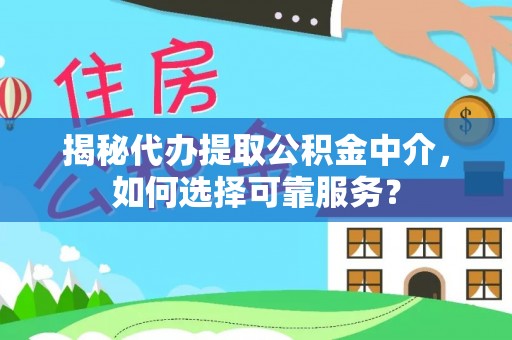 巴林右旗揭秘代办提取公积金中介，如何选择可靠服务？