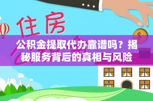 巴林右旗公积金提取代办靠谱吗？揭秘服务背后的真相与风险