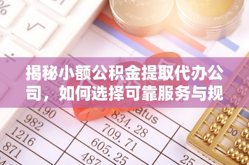 巴林右旗揭秘小额公积金提取代办公司，如何选择可靠服务与规避风险