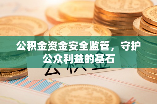 巴林右旗公积金资金安全监管，守护公众利益的基石
