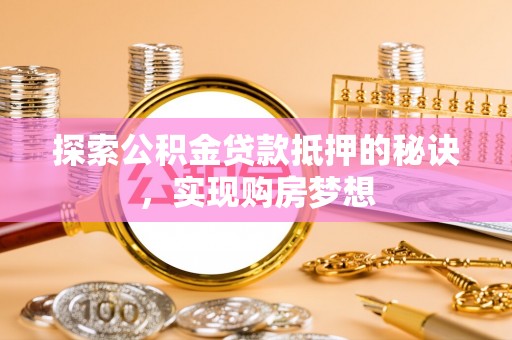 巴林右旗探索公积金贷款抵押的秘诀，实现购房梦想
