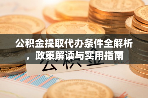 巴林右旗公积金提取代办条件全解析，政策解读与实用指南