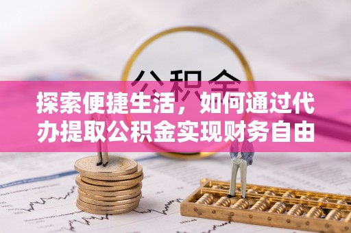 巴林右旗探索便捷生活，如何通过代办提取公积金实现财务自由