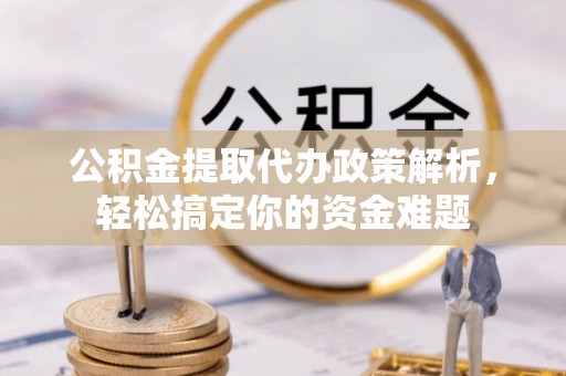 巴林右旗公积金提取代办政策解析，轻松搞定你的资金难题
