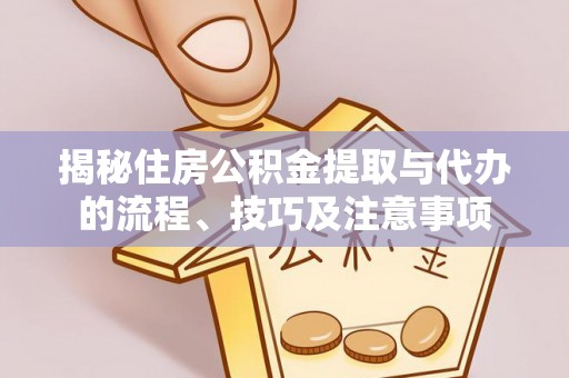 巴林右旗揭秘住房公积金提取与代办的流程、技巧及注意事项