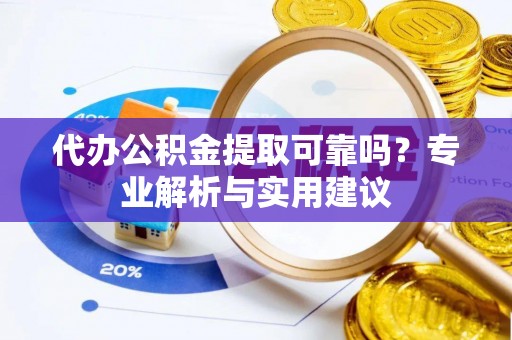 巴林右旗代办公积金提取可靠吗？专业解析与实用建议