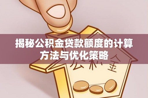 巴林右旗揭秘公积金贷款额度的计算方法与优化策略