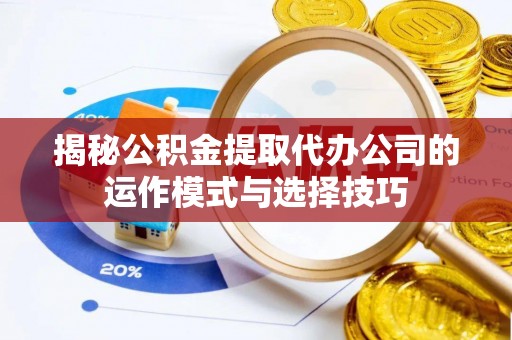 巴林右旗揭秘公积金提取代办公司的运作模式与选择技巧
