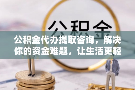 巴林右旗公积金代办提取咨询，解决你的资金难题，让生活更轻松
