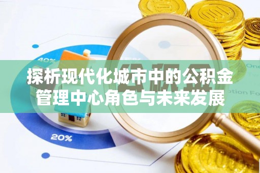 巴林右旗探析现代化城市中的公积金管理中心角色与未来发展