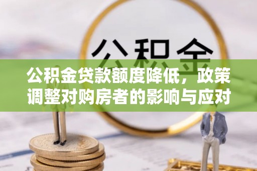 巴林右旗公积金贷款额度降低，政策调整对购房者的影响与应对策略