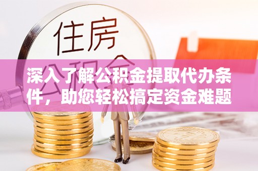 巴林右旗深入了解公积金提取代办条件，助您轻松搞定资金难题