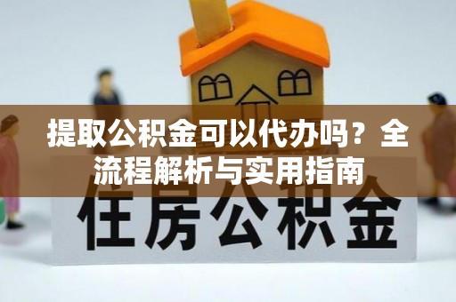 巴林右旗提取公积金可以代办吗？全流程解析与实用指南