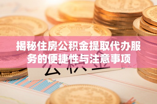 巴林右旗揭秘住房公积金提取代办服务的便捷性与注意事项
