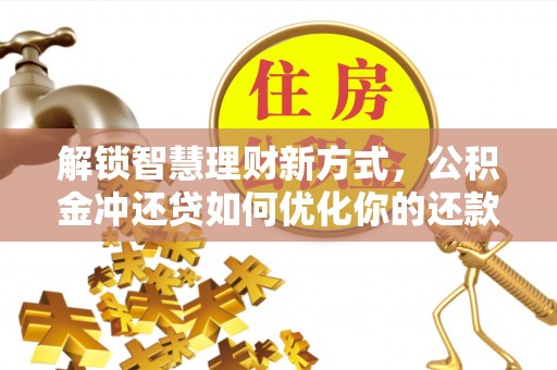 巴林右旗解锁智慧理财新方式，公积金冲还贷如何优化你的还款计划