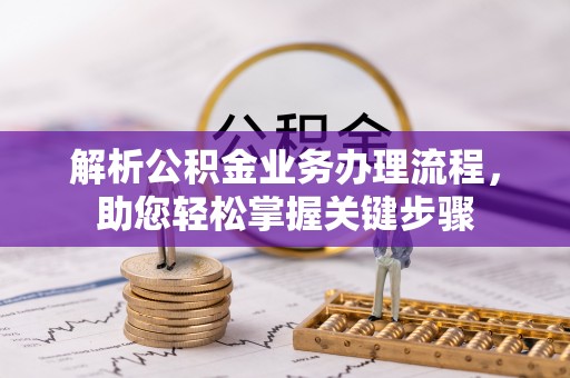 巴林右旗解析公积金业务办理流程，助您轻松掌握关键步骤