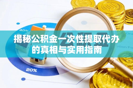 巴林右旗揭秘公积金一次性提取代办的真相与实用指南