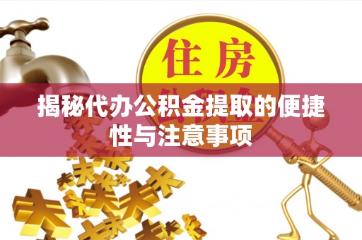 巴林右旗揭秘代办公积金提取的便捷性与注意事项