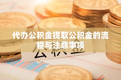 巴林右旗代办公积金提取公积金的流程与注意事项