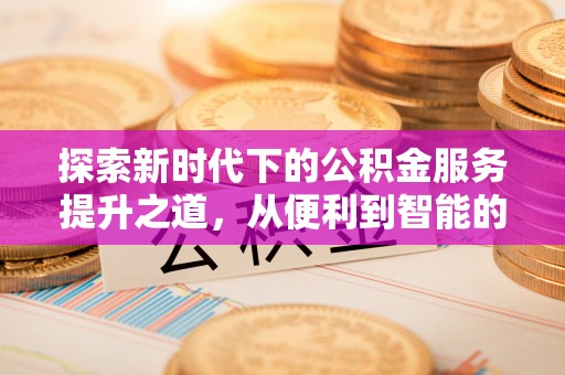 巴林右旗探索新时代下的公积金服务提升之道，从便利到智能的全面升级