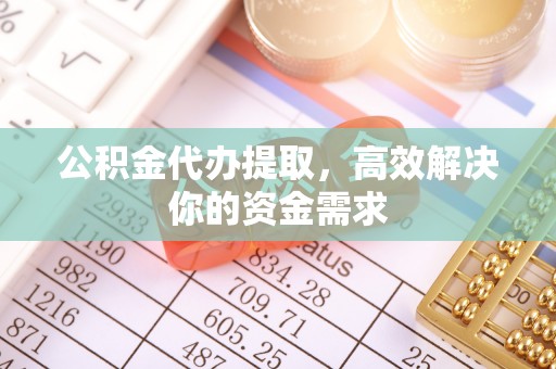 巴林右旗公积金代办提取，高效解决你的资金需求