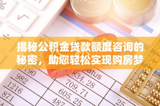巴林右旗揭秘公积金贷款额度咨询的秘密，助您轻松实现购房梦想