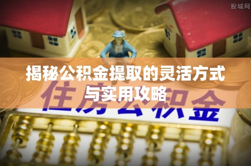 巴林右旗揭秘公积金提取的灵活方式与实用攻略