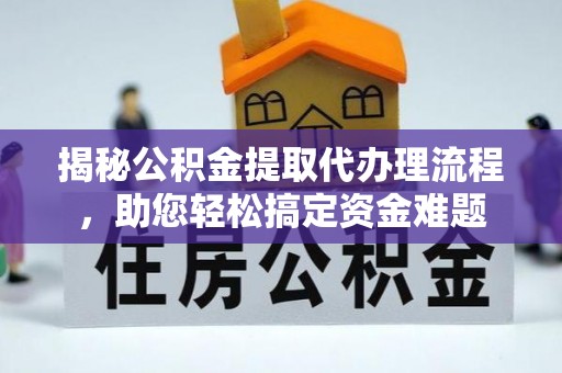 巴林右旗揭秘公积金提取代办理流程，助您轻松搞定资金难题