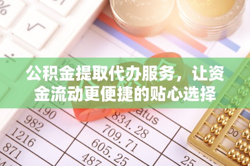 巴林右旗公积金提取代办服务，让资金流动更便捷的贴心选择