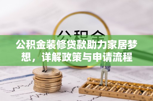 巴林右旗公积金装修贷款助力家居梦想，详解政策与申请流程