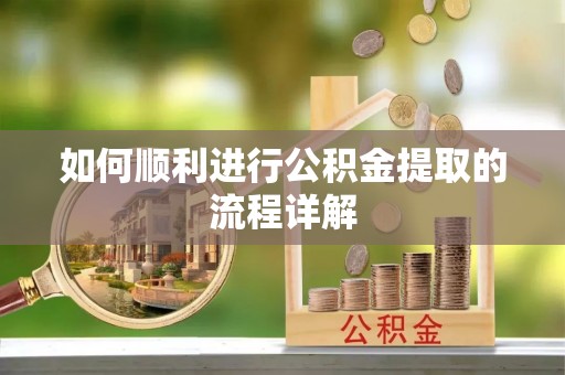 巴林右旗如何顺利进行公积金提取的流程详解