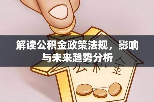 巴林右旗解读公积金政策法规，影响与未来趋势分析